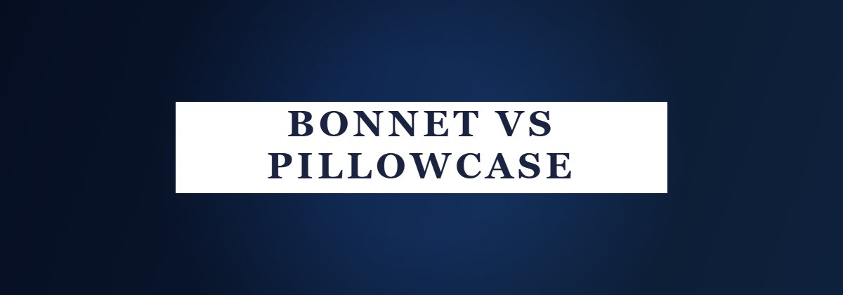 Bonnet vs Pillowcase - comparing silk bonnets and silk pillowcases for fine hair protection